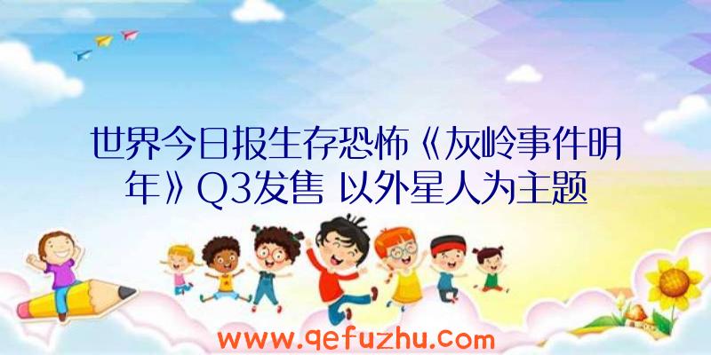 世界今日报生存恐怖《灰岭事件明年》Q3发售